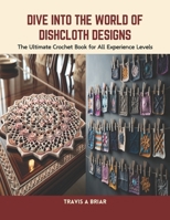 Dive into the World of Dishcloth Designs: The Ultimate Crochet Book for All Experience Levels B0CVRR6G9Z Book Cover