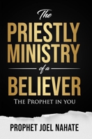 The Priestly Ministry of a Believer: The Prophet in you 1777152607 Book Cover