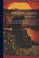 Present Truth: Being The Testimony Of The Holy Ghost On The Second Coming Of The Lord: The Divinity Of Christ, And The Personality Of The Holy Ghost, With An Introduction On The Study Of The Word... 1021830933 Book Cover