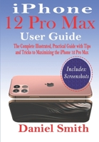 iPhone 12 Pro Max User Guide: The Complete Illustrated, Practical Guide with Tips and Tricks to Maximizing the iPhone 12 Pro Max B08M2LLG94 Book Cover