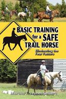 Basic Training for a Safe Trail Horse: Learn How to Improve Horse Behavior Without Resorting to Scare Tactics or Medicinal Supplements 1606933779 Book Cover