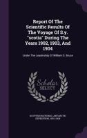 Report Of The Scientific Results Of The Voyage Of S.y. "scotia" During The Years 1902, 1903, And 1904: Under The Leadership Of William S. Bruce 1022318799 Book Cover