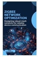 Zigbee Network Optimization: Designing robust mesh networks for reliable device communication B0GMZFMKJC Book Cover