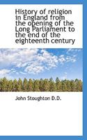 History of Religion in England From the Opening of the Long Parliament to the end of the Eighteenth 1018981179 Book Cover