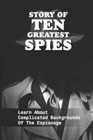 Story Of Ten Greatest Spies: Learn About Complicated Backgrounds Of The Espionage: Acts Of Espionage null Book Cover