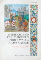 Medieval and Early Modern Portrayals of Julius Caesar: The Transmission of an Idea 0198847564 Book Cover