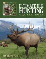 Ultimate Elk Hunting: Strategies, Techniques & Methods (The Complete Hunter) 1589233530 Book Cover