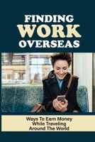 Finding Work Overseas: Ways To Earn Money While Traveling Around The World: Make Money And Travel The World null Book Cover