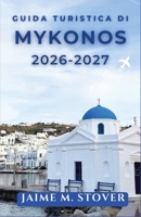 Guida Turistica di Mykonos 2026-2027: Pianificate le Cicladi con consigli pratici su costi, stagioni, trasporti, spiagge, villaggi e itinerari per chi visita la zona per la prima volta. B0H72V7WRF Book Cover