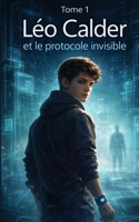 Léo Calder et le Protocole Invisible: Quand l’intelligence artificielle observe… certains refusent de disparaître (French Edition) B0GHQKSJC2 Book Cover