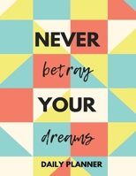 Never Betray Your Dreams Daily Planner: Keep Track of Your Daily Progress and Goals - High Performance Time Management Undated Planner - Calendar, Gratitude & Goals Journal - Increase Productivity - U 1073694399 Book Cover