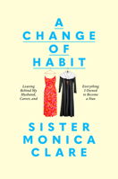 A Change of Habit: Leaving Behind My Husband, Career, and Everything I Owned to Become a Nun 0593727118 Book Cover