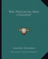 Was Preglacial Man Civilized? 1425329403 Book Cover