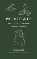 Wildlife & Us: The Lives & Legacies of English Wildlife 1739520319 Book Cover