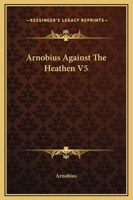 Arnobius Against The Heathen V5 1419107623 Book Cover