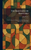 The Bakitara or Banyoro: The First Part of the Report to the Mackie Ethnological Expedition to Central Africa 1025291417 Book Cover