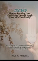 200 Tips for Spending Less When Going Through Tough Times with Your Family: Discover Ways to Spend Less Money on Utilities, Medical, Transportation, Expenses, Food, and More B086Y4TLVB Book Cover
