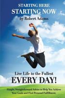 Starting Here, Starting Now. Live Life to the Fullest Every Day! 1479242527 Book Cover