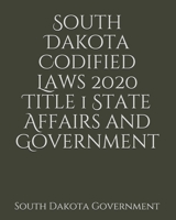 South Dakota Codified Laws 2020 Title 1 State Affairs and Government 165685595X Book Cover