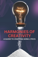 "Harmonies of Creativity: A Guide to Crafting Song Lyrics": "Unlocking the Melodies Within: Crafting Inspirational Song Lyrics" B0CWXGQJH1 Book Cover