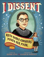 I Dissent: Ruth Bader Ginsburg Makes Her Mark 1481465597 Book Cover