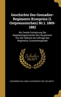 Geschichte Des Grenadier-Regiments Kronprinz (1. Ostpreussischen) Nr.1. 1869-1882: Als Zweite Fortsetzung Der Regimentsgeschichte Des Hauptmann Von ... Regiments Zusammengestelt 0270505938 Book Cover