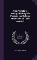 The Prelude to Poetry: The English Poets in the Defence and Praise of Their Own Art (Classic Reprint) 1167207572 Book Cover