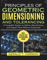 Principles of Geometric Dimensioning and Tolerancing: A Complete System to Define, Manufacture, and Inspect Parts Without Guesswork B0H21QJXB3 Book Cover