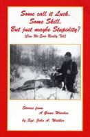 Some Call It Luck, Some Skill, But Just Maybe Stupidity?: Can We Even Really Tell (Stories from a Game Warden) 0963979833 Book Cover