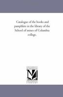 Catalogue of the books and pamphlets in the library of the School of mines of Columbia college, 1425544703 Book Cover