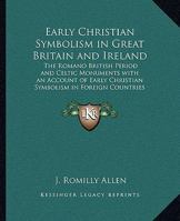 Early Christian Symbolism in Great Britain and Ireland: The Romano British Period and Celtic Monuments with an Account of Early Christian Symbolism in Foreign Countries 1162632143 Book Cover