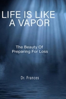 Life Is Like a Vapor: The Beauty of Preparing for Loss B0BP9LHCKT Book Cover