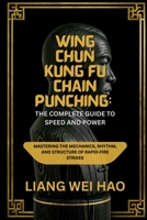 Wing Chun Kung Fu Chain Punching: The Complete Guide to Speed and Power: Mastering the Mechanics, Rhythm, and Structure of Rapid-Fire Strikes B0G6DJTK2F Book Cover