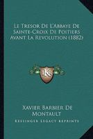 Le Tresor De L'Abbaye De Sainte-Croix De Poitiers Avant La Revolution (1882) 1120488931 Book Cover