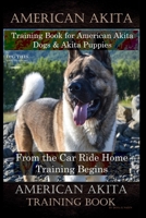 American Akita Training Book for American Akita Dogs & Akita Puppies By D!G THIS DOG Training, From the Car Ride Home Training Begins, American Akita Training Book 1708227555 Book Cover