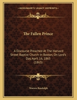 The Fallen Prince: A Discourse Preached At The Harvard Street Baptist Church In Boston, On Lord's Day, April 16, 1865 1169439330 Book Cover