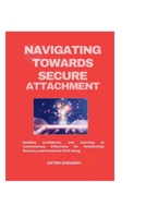 Navigating Towards Secure attachment: Building Confidence, and Learning to Communicate Effectively for Relationship Recovery and Emotional Well-being. B0CQDGFGFF Book Cover