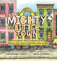 Our Mighty Little Town: A Children's Story Inspired by the Mighty Little Town of Hoboken, New Jersey 0228871328 Book Cover