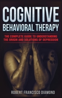 Cognitive Behavioral Therapy: The complete guide to understanding the origin and solutions of depression 1801693218 Book Cover