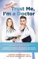 "Don't Necessarily" Trust Me, I'm a Doctor: A Roadmap to finding a trustworthy health care provider and avoiding the dangers of not doing so 1642378933 Book Cover