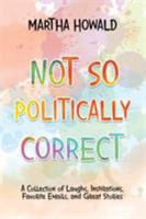 Not so Politically Correct: A Collection of Laughs, Inspirations, Favorite E-Mails, and Great Stories 1532030274 Book Cover