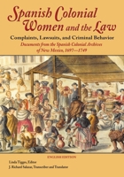 Spanish Colonial Women and the Law - Complaints, Lawsuits, and Criminal Behavior (English Edition): Documents from the Spanish Colonial Archives of New Mexico, 1697-1749 1632931869 Book Cover