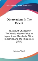 Observations In The Orient: The Account Of A Journey To Catholic Mission Fields In Japan, Korea, Manchuria, China, Indo-China, And The Philippines 1015335292 Book Cover