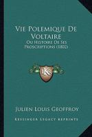 Vie Polemique De Voltaire: Ou Histoire De Ses Proscriptions (1802) 116026919X Book Cover
