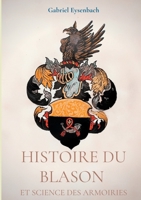 Histoire du Blason et science des armoiries: Traité d'héraldique appliquée, suivi du Dictionnaire héraldique 232226699X Book Cover