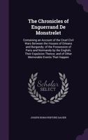 The Chronicles of Enguerrand De Monstrelet: Containing an Account of the Cruel Civil Wars Between the Houses of Orleans and Burgundy; of the Possession of Paris and Normandy by the English; Their Expu 135772196X Book Cover