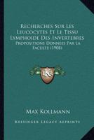 Recherches Sur Les Leucocytes Et Le Tissu Lymphoide Des Invertebres: Propositions Donnees Par La Faculte (1908)