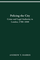 POLICING THE CITY: CRIME & LEGAL AUTHORITY IN LONDON, 1780-1840 0814257267 Book Cover