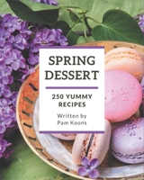 250 Yummy Spring Dessert Recipes: Save Your Cooking Moments with Yummy Spring Dessert Cookbook! B08HS3YVDM Book Cover