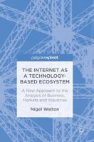 The Internet as a Technology-Based Ecosystem: A New Approach to the Analysis of Business, Markets and Industries 1137600764 Book Cover